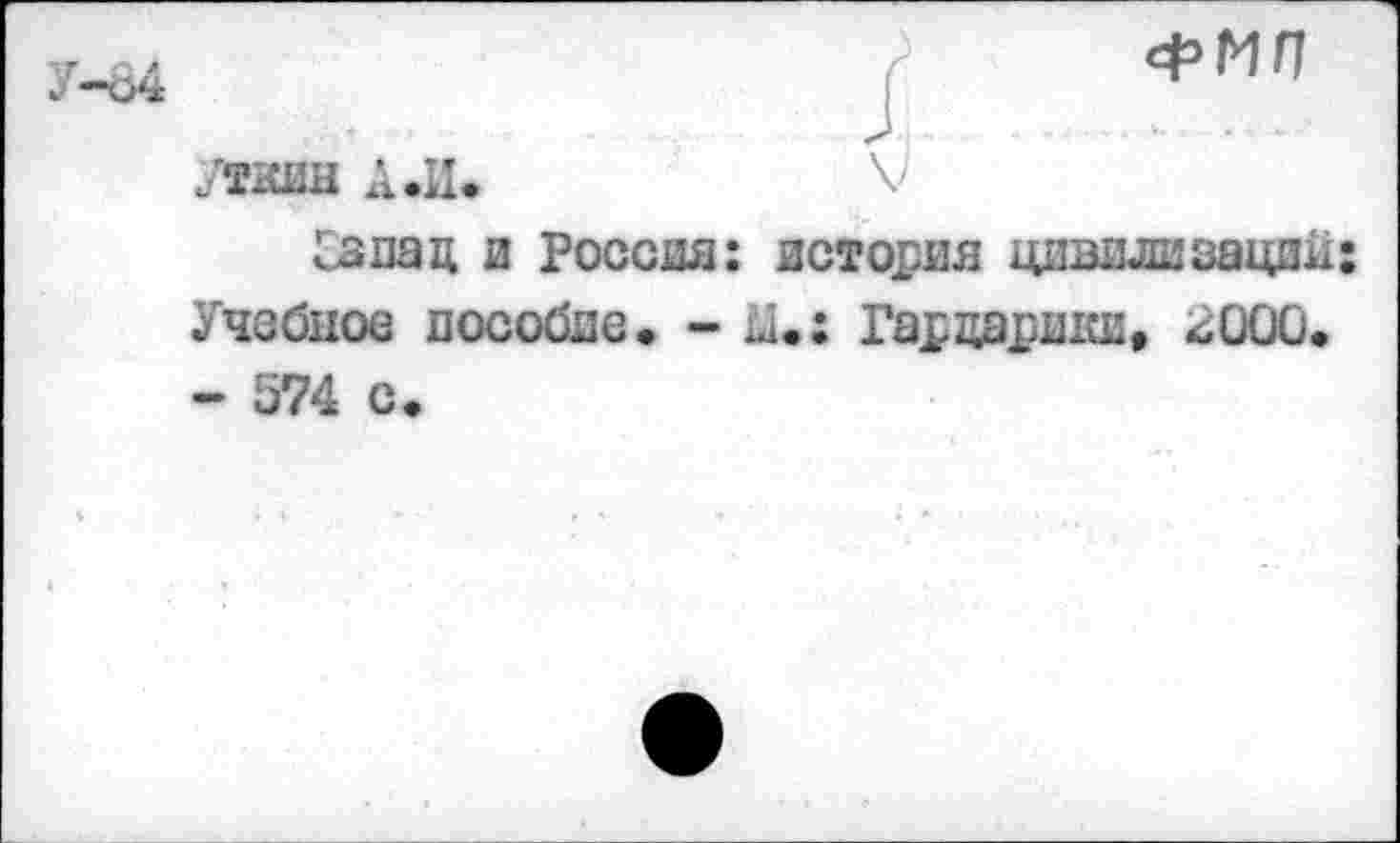 ﻿ФМП
Утаин А.и.	V
Сапац и Россия: история цивилизации: Учебное пособие. -Ми Гадцвршш» иООО. - 574 с.